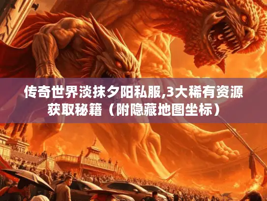 传奇世界淡抹夕阳私服,3大稀有资源获取秘籍（附隐藏地图坐标）