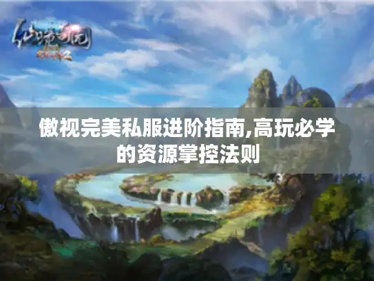 傲视完美私服进阶指南,高玩必学的资源掌控法则