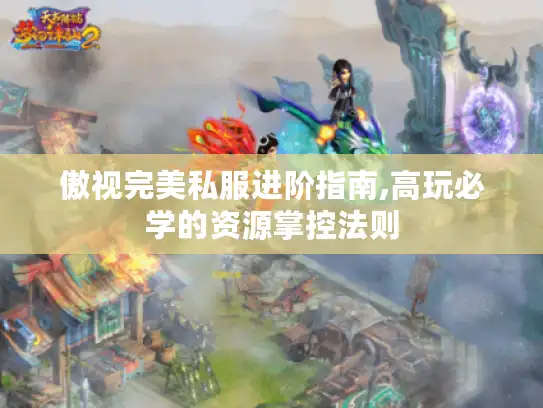 傲视完美私服进阶指南,高玩必学的资源掌控法则