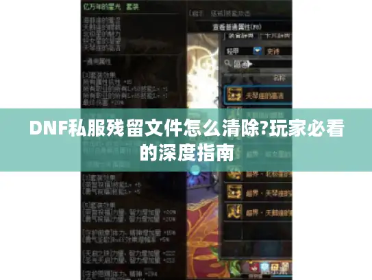 DNF私服残留文件怎么清除?玩家必看的深度指南