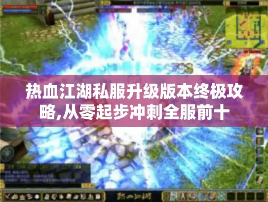 热血江湖私服升级版本终极攻略,从零起步冲刺全服前十