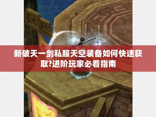 新破天一剑私服天空装备如何快速获取?进阶玩家必看指南