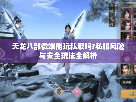 天龙八部微端能玩私服吗?私服风险与安全玩法全解析