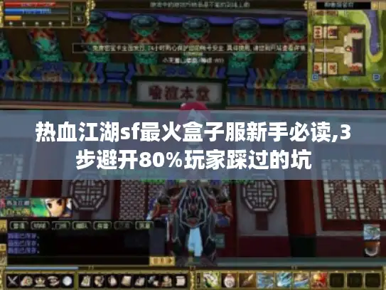 热血江湖sf最火盒子服新手必读,3步避开80%玩家踩过的坑