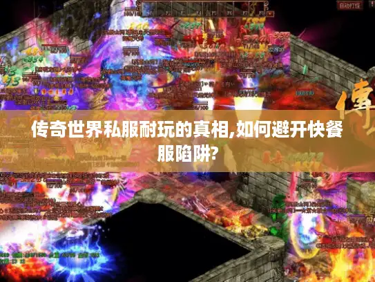 传奇世界私服耐玩的真相,如何避开快餐服陷阱?