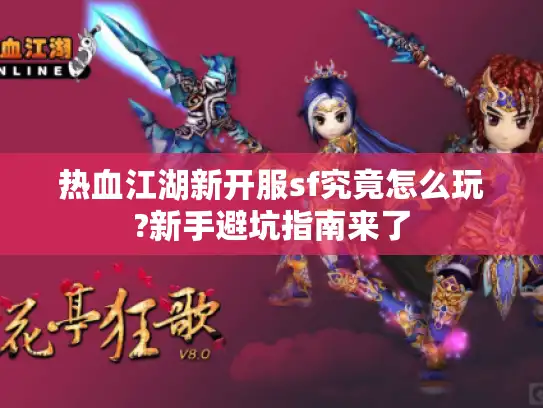 热血江湖新开服sf究竟怎么玩?新手避坑指南来了