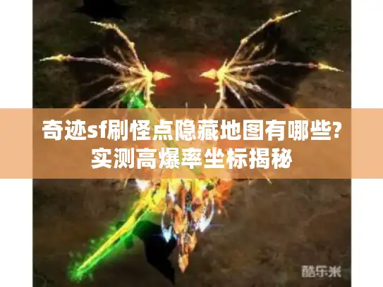 奇迹sf刷怪点隐藏地图有哪些?实测高爆率坐标揭秘