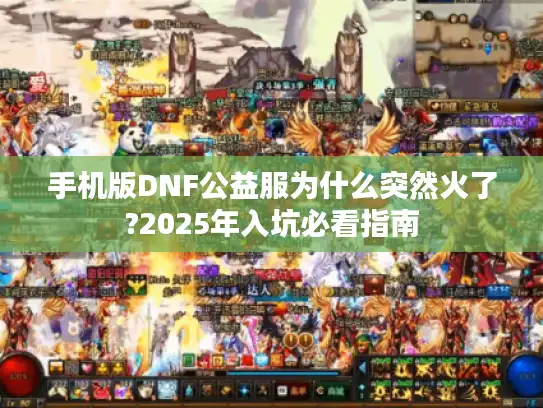 手机版DNF公益服为什么突然火了?2025年入坑必看指南
