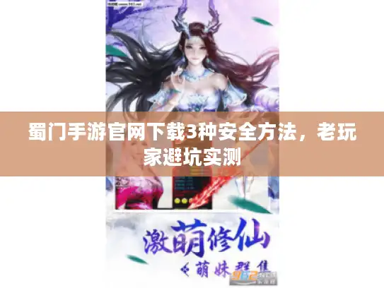蜀门手游官网下载3种安全方法,老玩家避坑实测 蜀门手游官网下载3种安全方法,老玩家避坑实测