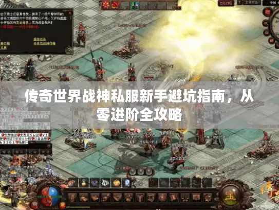 传奇世界战神私服新手避坑指南,从零进阶全攻略 传奇世界战神私服新手避坑指南,从零进阶全攻略