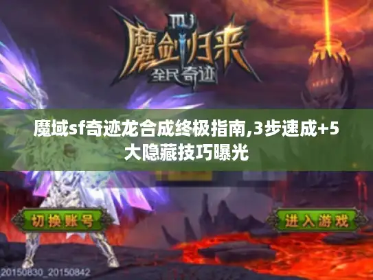 魔域sf奇迹龙合成终极指南,3步速成+5大隐藏技巧曝光