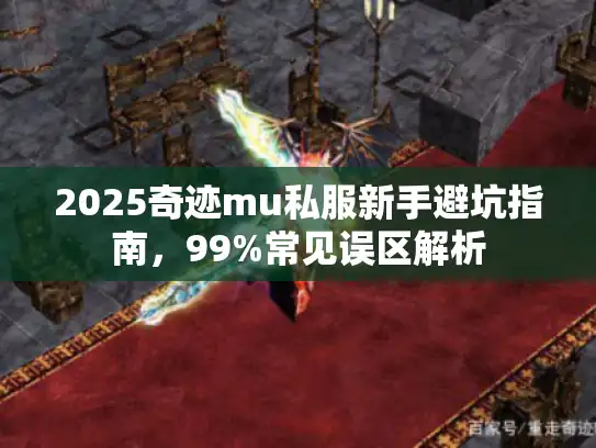2025奇迹mu私服新手避坑指南，99%常见误区解析