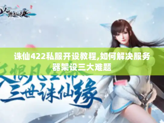 诛仙422私服开设教程,如何解决服务器架设三大难题