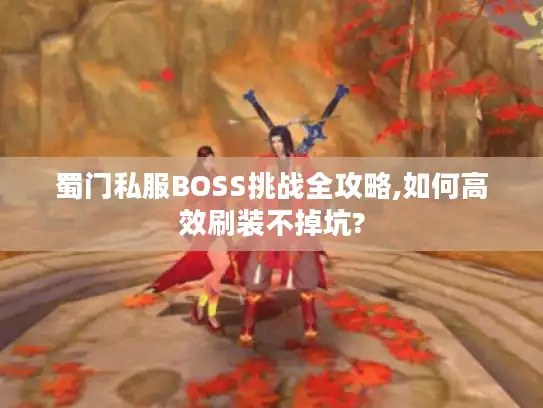 蜀门私服BOSS挑战全攻略,如何高效刷装不掉坑? 蜀门私服BOSS挑战全攻略,如何高效刷装不掉坑?