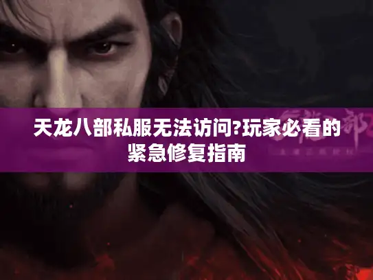 天龙八部私服无法访问?玩家必看的紧急修复指南