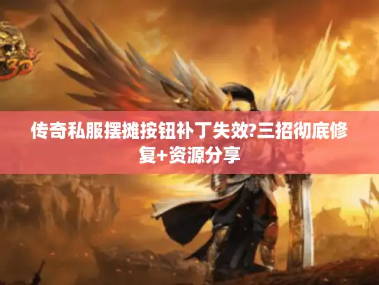 传奇私服摆摊按钮补丁失效?三招彻底修复+资源分享 传奇私服摆摊按钮补丁失效?三招彻底修复+资源分享