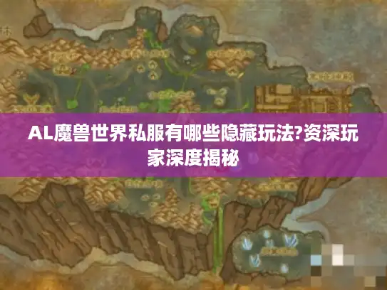 AL魔兽世界私服有哪些隐藏玩法?资深玩家深度揭秘