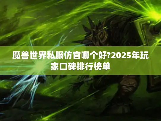 魔兽世界私服仿官哪个好?2025年玩家口碑排行榜单 魔兽世界私服仿官哪个好?2025年玩家口碑排行榜单