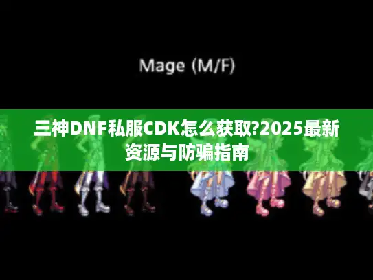 三神DNF私服CDK怎么获取?2025最新资源与防骗指南 三神DNF私服CDK怎么获取?2025最新资源与防骗指南