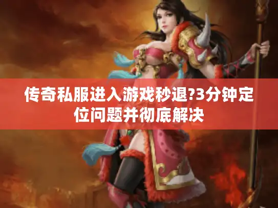 传奇私服进入游戏秒退?3分钟定位问题并彻底解决