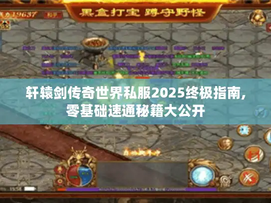 轩辕剑传奇世界私服2025终极指南,零基础速通秘籍大公开