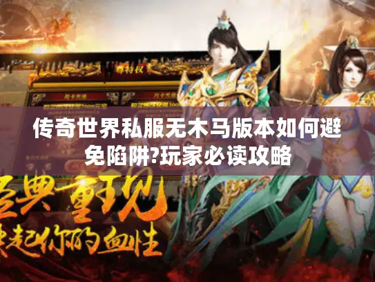 传奇世界私服无木马版本如何避免陷阱?玩家必读攻略