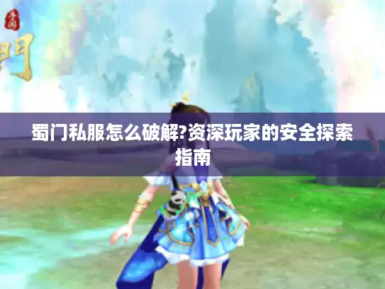 蜀门私服怎么破解?资深玩家的安全探索指南