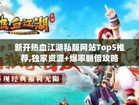 新开热血江湖私服网站Top5推荐,独家资源+爆率翻倍攻略