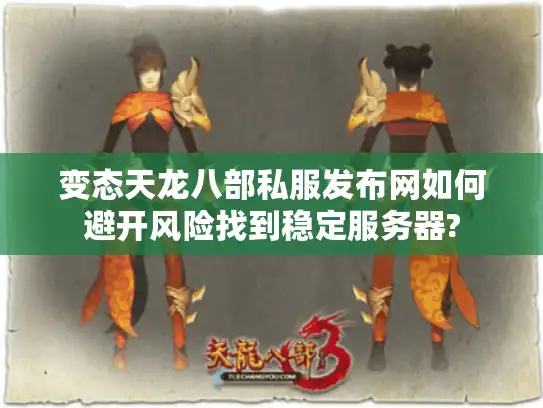 变态天龙八部私服发布网如何避开风险找到稳定服务器?