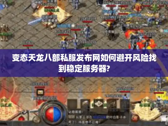 变态天龙八部私服发布网如何避开风险找到稳定服务器?