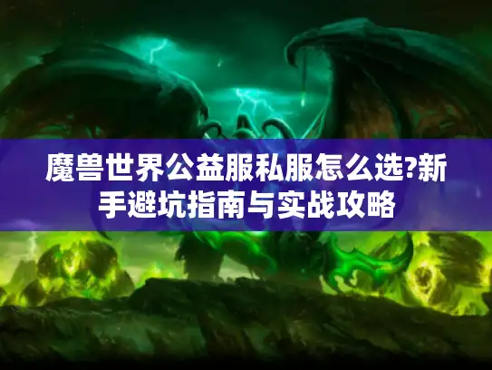 魔兽世界公益服私服怎么选?新手避坑指南与实战攻略 魔兽世界公益服私服怎么选?新手避坑指南与实战攻略