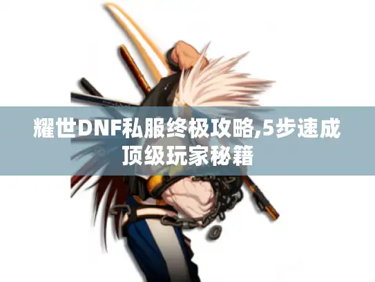 耀世DNF私服终极攻略,5步速成顶级玩家秘籍