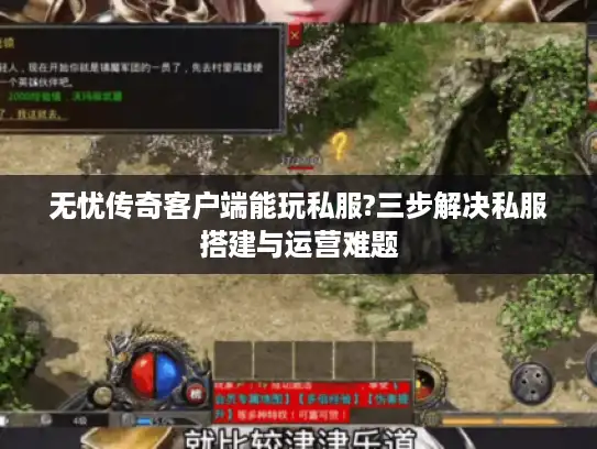 无忧传奇客户端能玩私服?三步解决私服搭建与运营难题