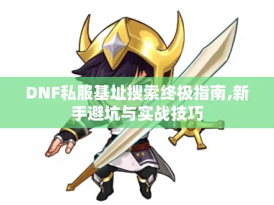 DNF私服基址搜索终极指南,新手避坑与实战技巧 DNF私服基址搜索终极指南,新手避坑与实战技巧