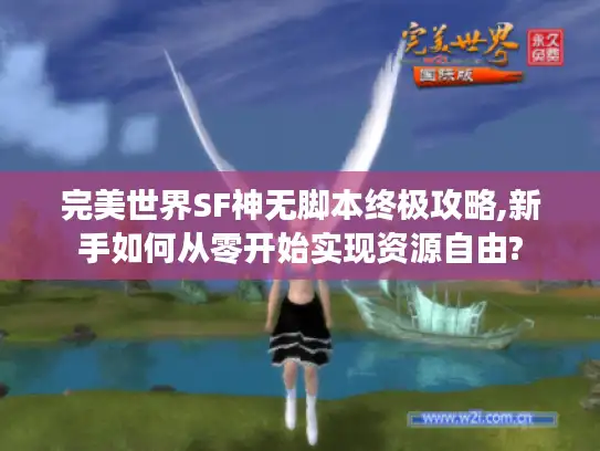 完美世界SF神无脚本终极攻略,新手如何从零开始实现资源自由? 完美世界SF神无脚本终极攻略,新手如何从零开始实现资源自由?