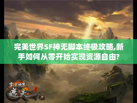 完美世界SF神无脚本终极攻略,新手如何从零开始实现资源自由? 完美世界SF神无脚本终极攻略,新手如何从零开始实现资源自由?