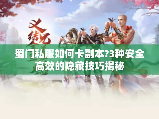 蜀门私服如何卡副本?3种安全高效的隐藏技巧揭秘 蜀门私服如何卡副本?3种安全高效的隐藏技巧揭秘