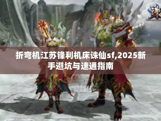 折弯机江苏锋利机床诛仙sf,2025新手避坑与速通指南