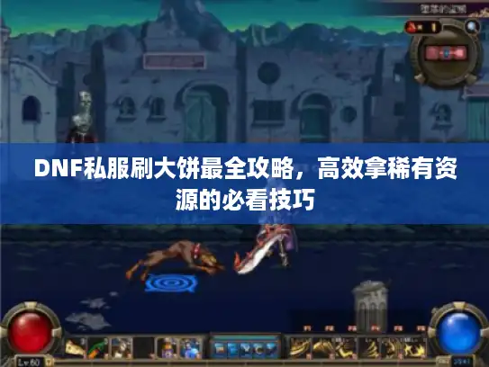 DNF私服刷大饼最全攻略，高效拿稀有资源的必看技巧