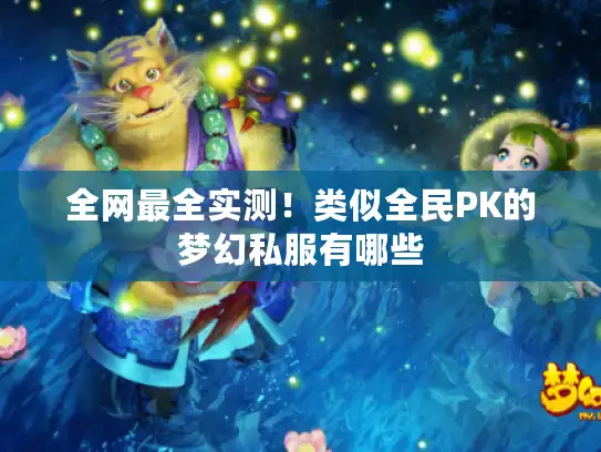 全网最全实测!类似全民PK的梦幻私服有哪些 全网最全实测!类似全民PK的梦幻私服有哪些