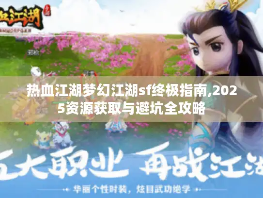 热血江湖梦幻江湖sf终极指南,2025资源获取与避坑全攻略 热血江湖梦幻江湖sf终极指南,2025资源获取与避坑全攻略