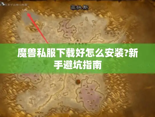 魔兽私服下载好怎么安装?新手避坑指南