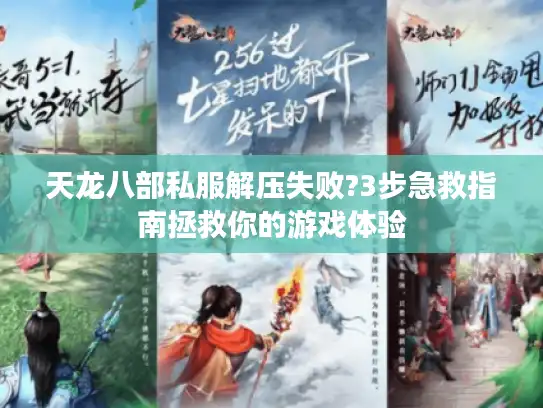 天龙八部私服解压失败?3步急救指南拯救你的游戏体验