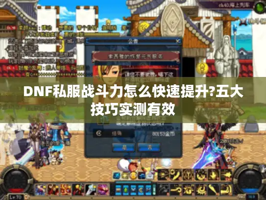 DNF私服战斗力怎么快速提升?五大技巧实测有效