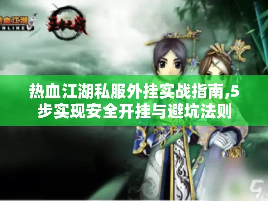 热血江湖私服外挂实战指南,5步实现安全开挂与避坑法则 热血江湖私服外挂实战指南,5步实现安全开挂与避坑法则
