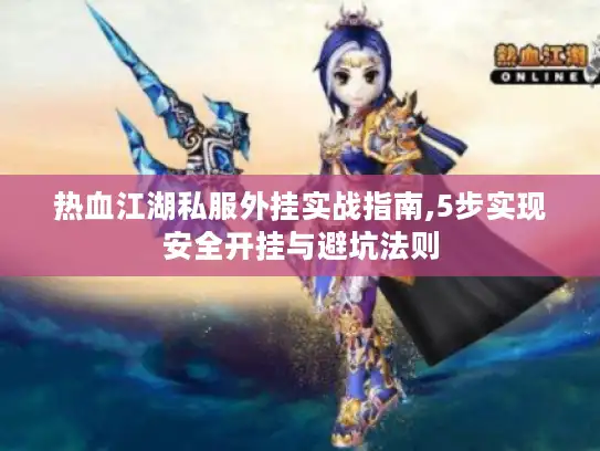 热血江湖私服外挂实战指南,5步实现安全开挂与避坑法则 热血江湖私服外挂实战指南,5步实现安全开挂与避坑法则