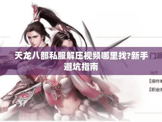 天龙八部私服解压视频哪里找?新手避坑指南