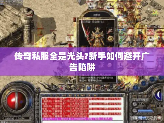 传奇私服全是光头?新手如何避开广告陷阱 传奇私服全是光头?新手如何避开广告陷阱