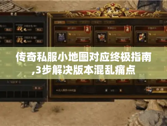 传奇私服小地图对应终极指南,3步解决版本混乱痛点 传奇私服小地图对应终极指南,3步解决版本混乱痛点