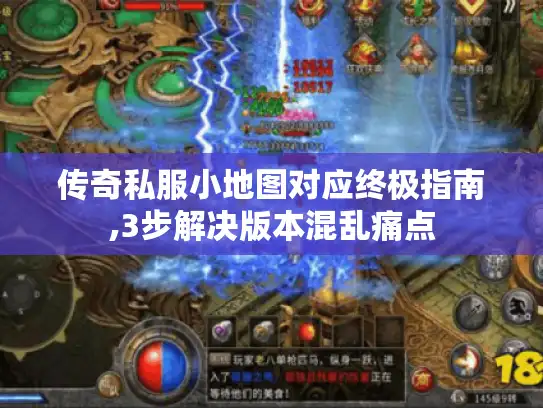 传奇私服小地图对应终极指南,3步解决版本混乱痛点 传奇私服小地图对应终极指南,3步解决版本混乱痛点